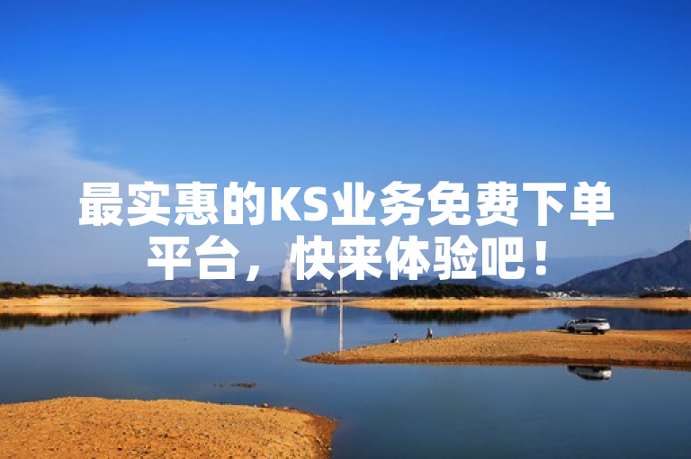 最实惠的KS业务免费下单平台，快来体验吧！