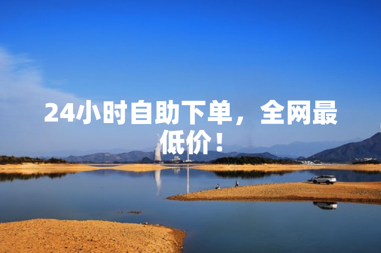 24小时自助下单，全网最低价！