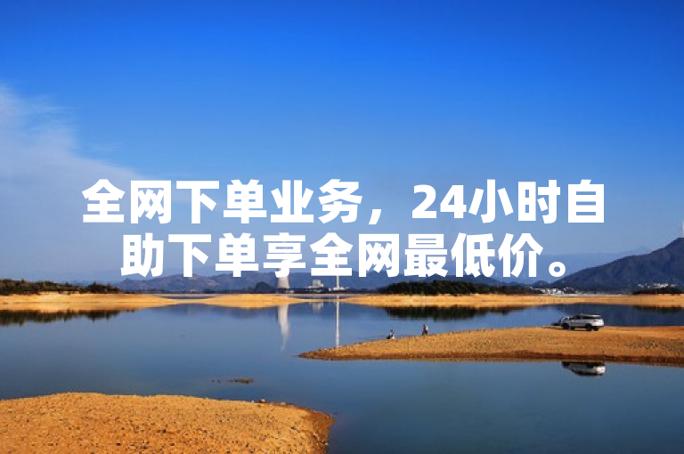 全网下单业务，24小时自助下单享全网最低价。