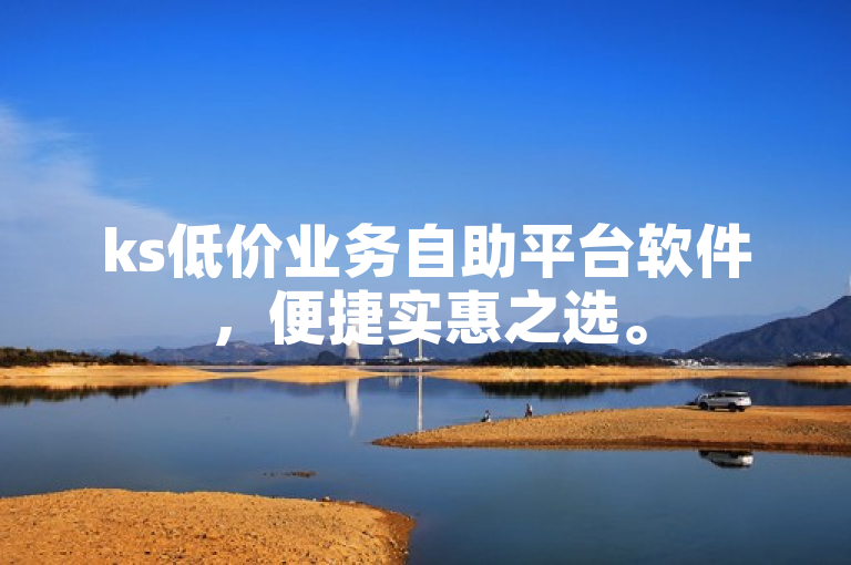 ks低价业务自助平台软件，便捷实惠之选。