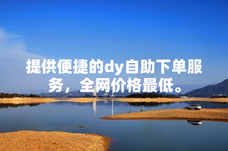 提供便捷的dy自助下单服务，全网价格最低。