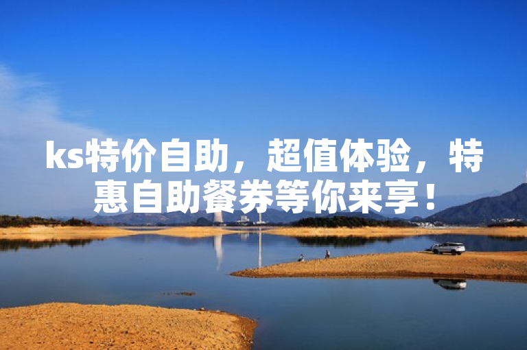 ks特价自助，超值体验，特惠自助餐券等你来享！
