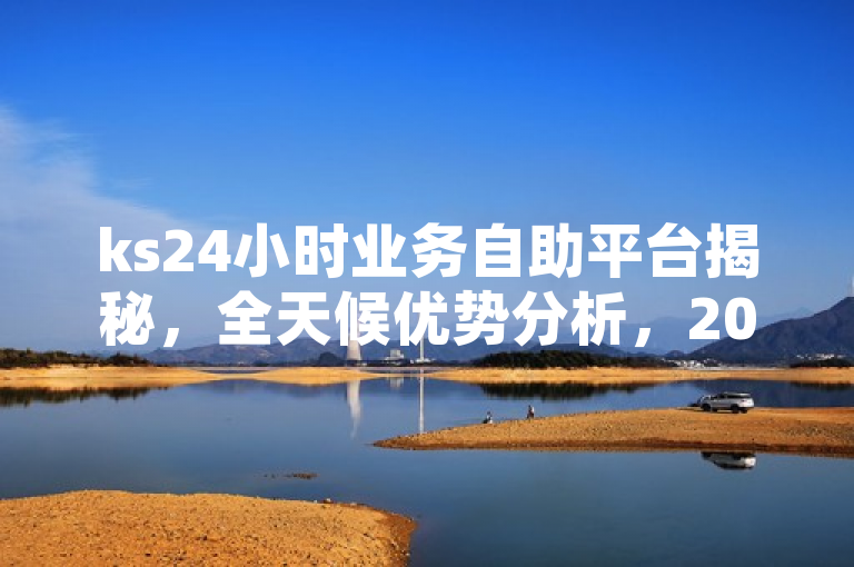 ks24小时业务自助平台揭秘，全天候优势分析，2024必学！