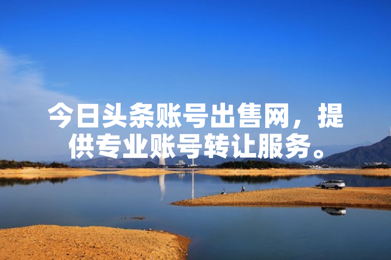 今日头条账号出售网，提供专业账号转让服务。