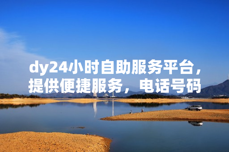 dy24小时自助服务平台，提供便捷服务，电话号码随时可拨。