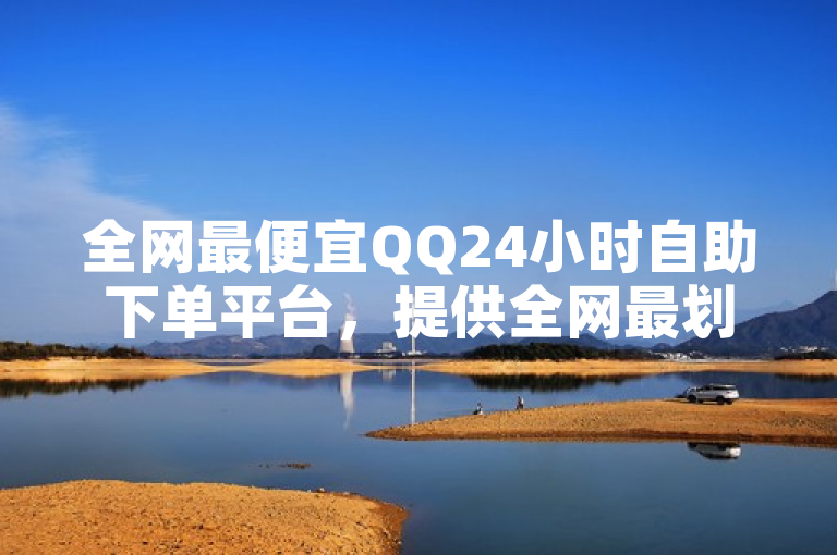 全网最便宜QQ24小时自助下单平台，提供全网最划算的QQ下单服务。