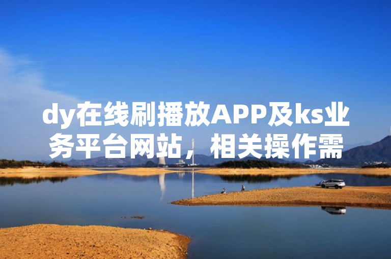 dy在线刷播放APP及ks业务平台网站，相关操作需谨慎。