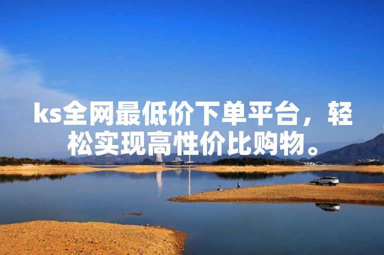ks全网最低价下单平台，轻松实现高性价比购物。