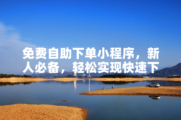 免费自助下单小程序，新人必备，轻松实现快速下单！