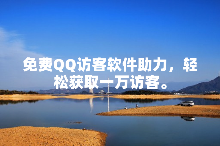免费QQ访客软件助力，轻松获取一万访客。