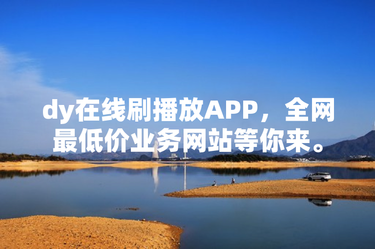 dy在线刷播放APP，全网最低价业务网站等你来。