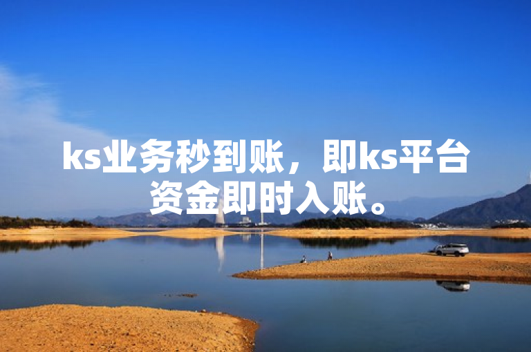 ks业务秒到账，即ks平台资金即时入账。
