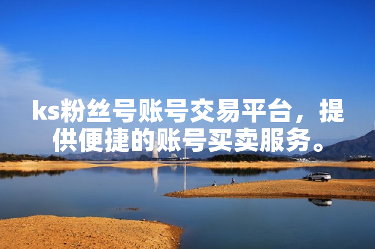 ks粉丝号账号交易平台，提供便捷的账号买卖服务。