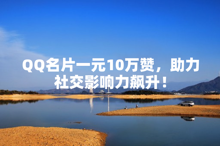 QQ名片一元10万赞，助力社交影响力飙升！