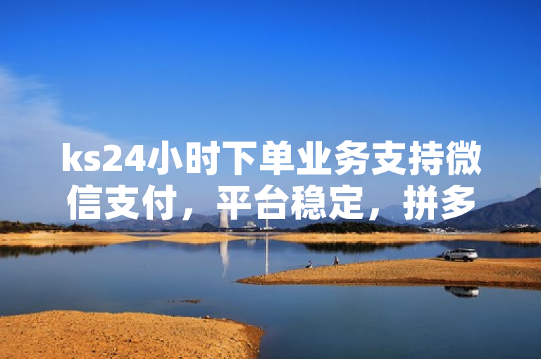 ks24小时下单业务支持微信支付，平台稳定，拼多多砍价助力及qq自助下单。