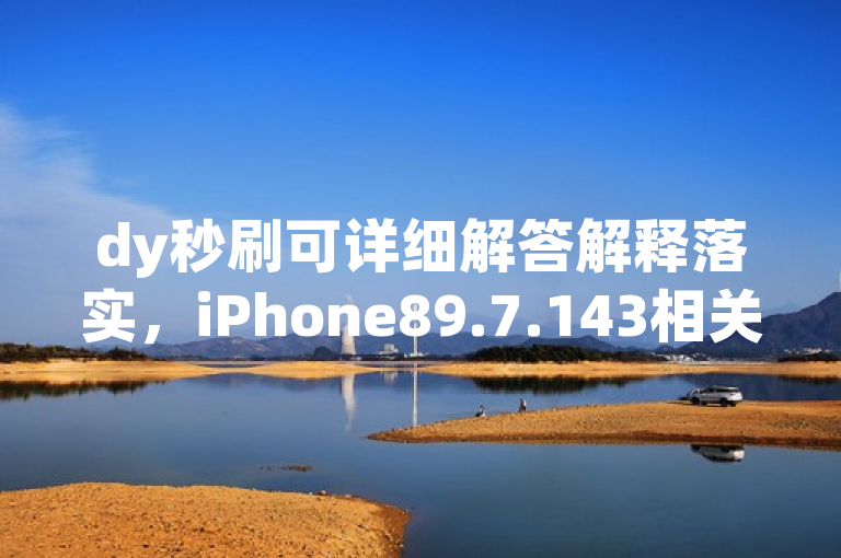 dy秒刷可详细解答解释落实，iPhone89.7.143相关情况。