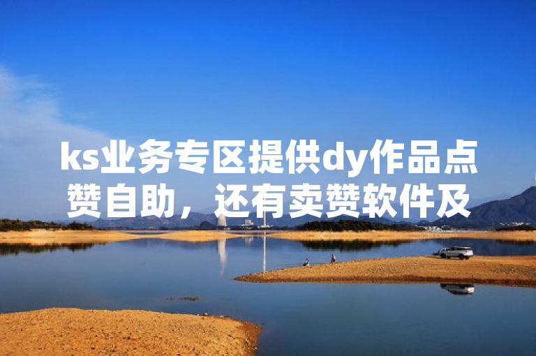 ks业务专区提供dy作品点赞自助，还有卖赞软件及免费业务网。