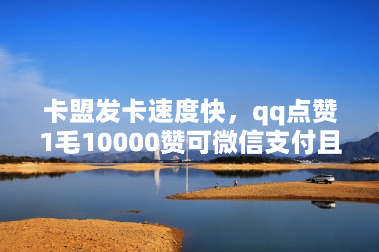 卡盟发卡速度快，qq点赞1毛10000赞可微信支付且有免费最新版软件下载。