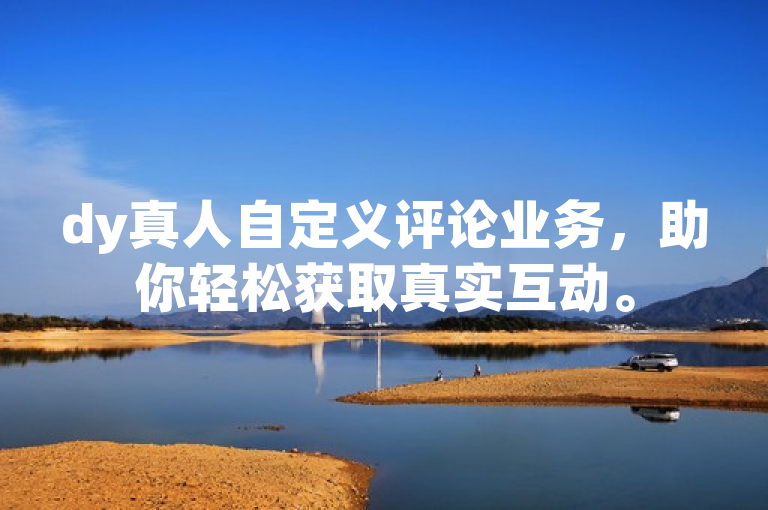 dy真人自定义评论业务，助你轻松获取真实互动。