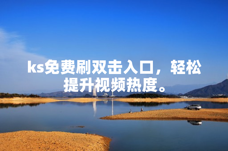 ks免费刷双击入口，轻松提升视频热度。