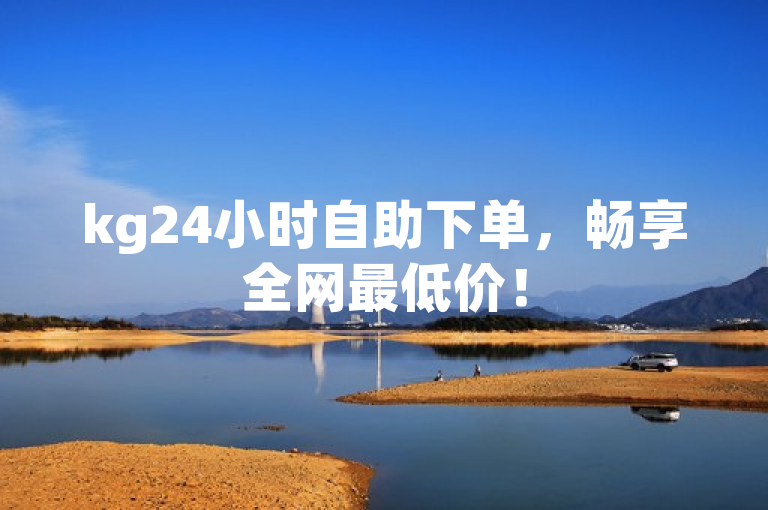 kg24小时自助下单，畅享全网最低价！