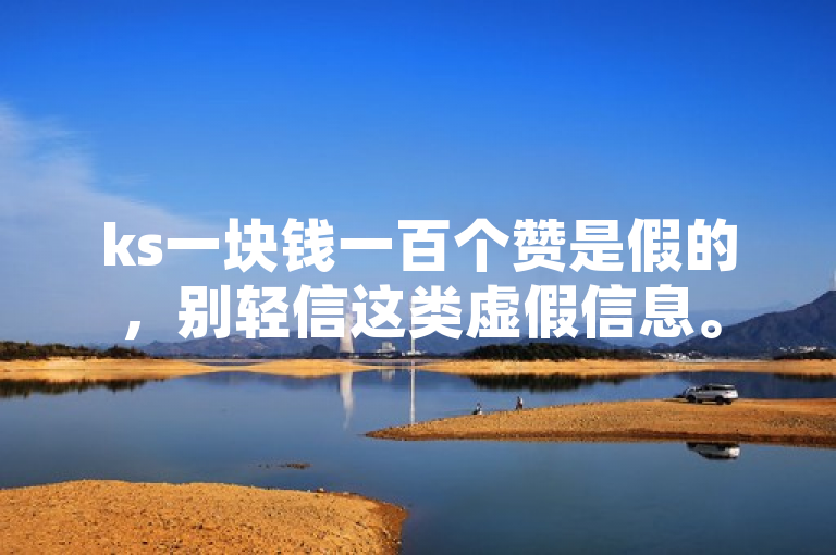 ks一块钱一百个赞是假的，别轻信这类虚假信息。