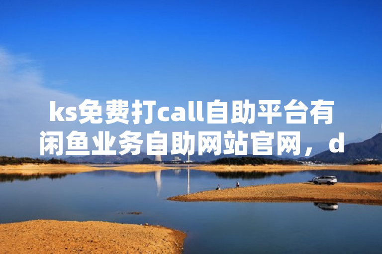 ks免费打call自助平台有闲鱼业务自助网站官网，dy平台也有自助服务。