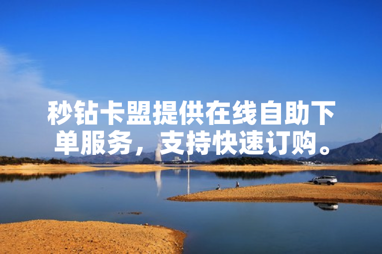 秒钻卡盟提供在线自助下单服务，支持快速订购。