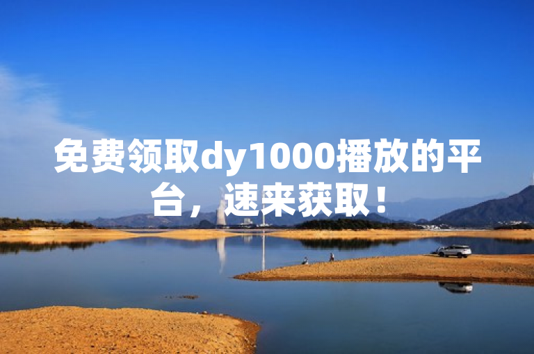 免费领取dy1000播放的平台，速来获取！
