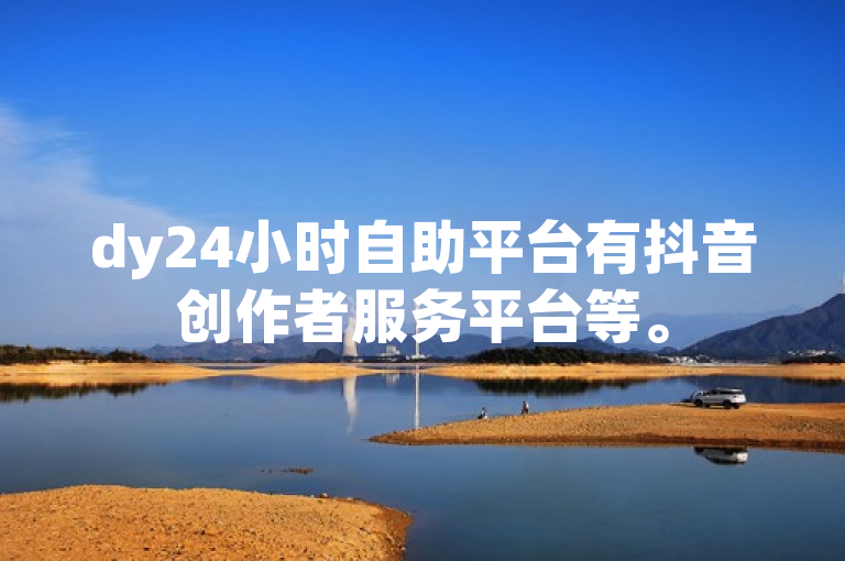 dy24小时自助平台有抖音创作者服务平台等。