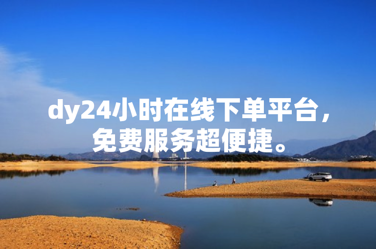 dy24小时在线下单平台，免费服务超便捷。