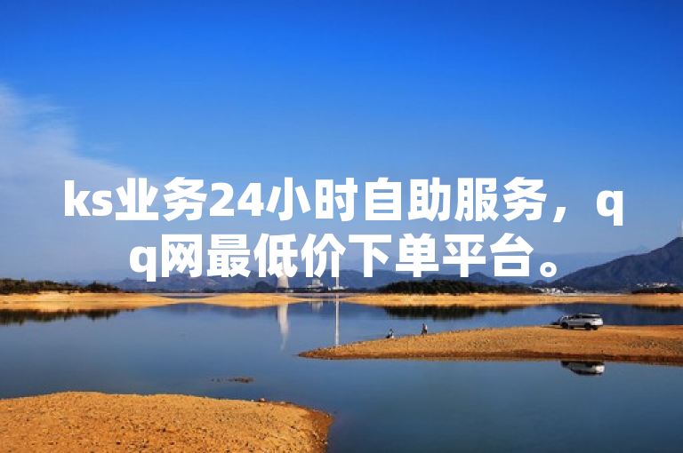 ks业务24小时自助服务，qq网最低价下单平台。