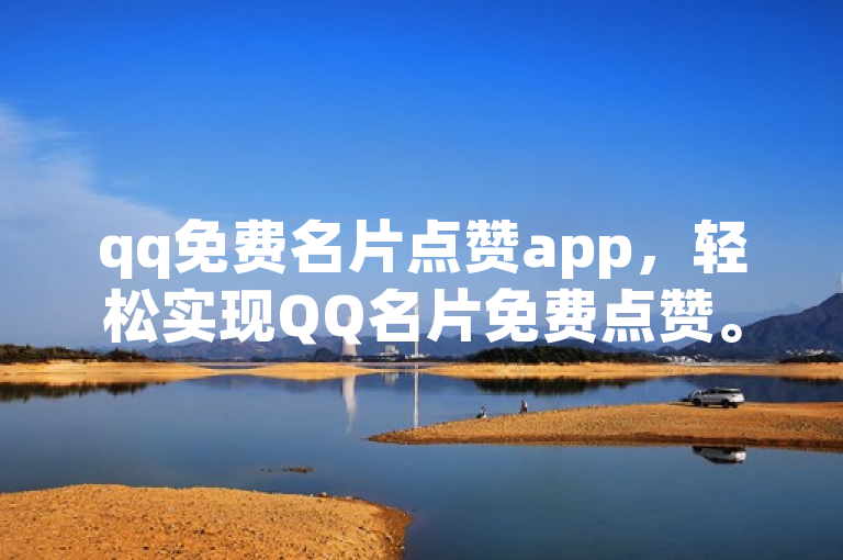 qq免费名片点赞app，轻松实现QQ名片免费点赞。
