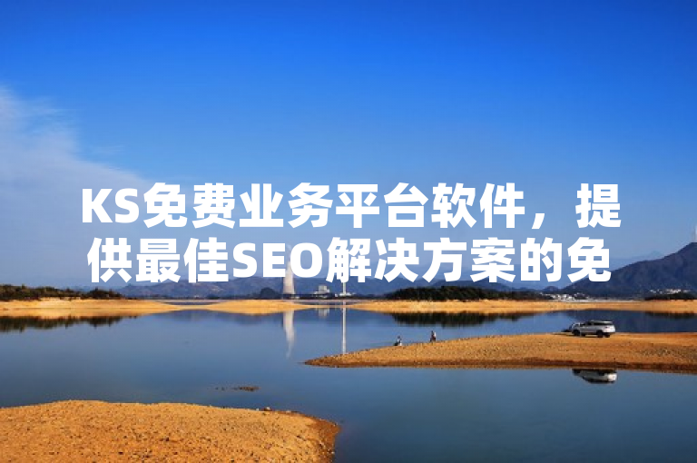KS免费业务平台软件，提供最佳SEO解决方案的免费平台