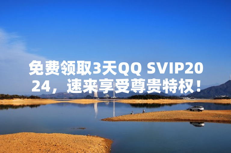 免费领取3天QQ SVIP2024，速来享受尊贵特权！