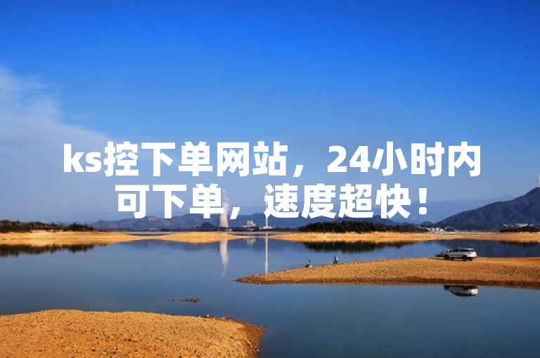 ks控下单网站，24小时内可下单，速度超快！