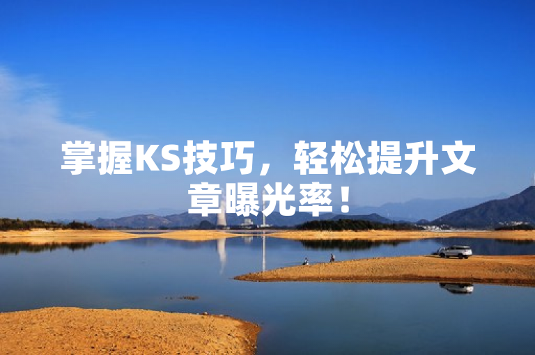 掌握KS技巧，轻松提升文章曝光率！