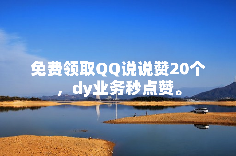 免费领取QQ说说赞20个，dy业务秒点赞。