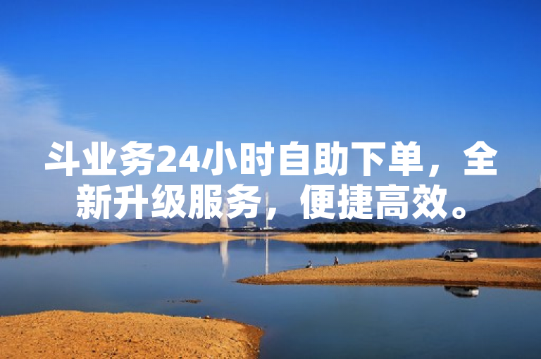 斗业务24小时自助下单，全新升级服务，便捷高效。