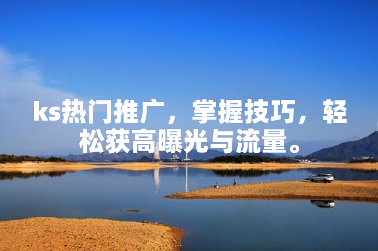ks热门推广，掌握技巧，轻松获高曝光与流量。
