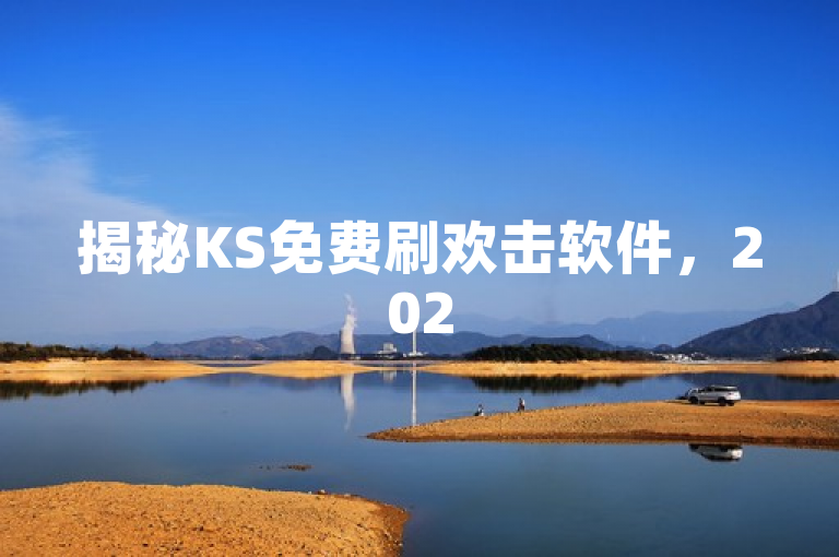 揭秘KS免费刷欢击软件，2025必学快速提升欢击量方法！