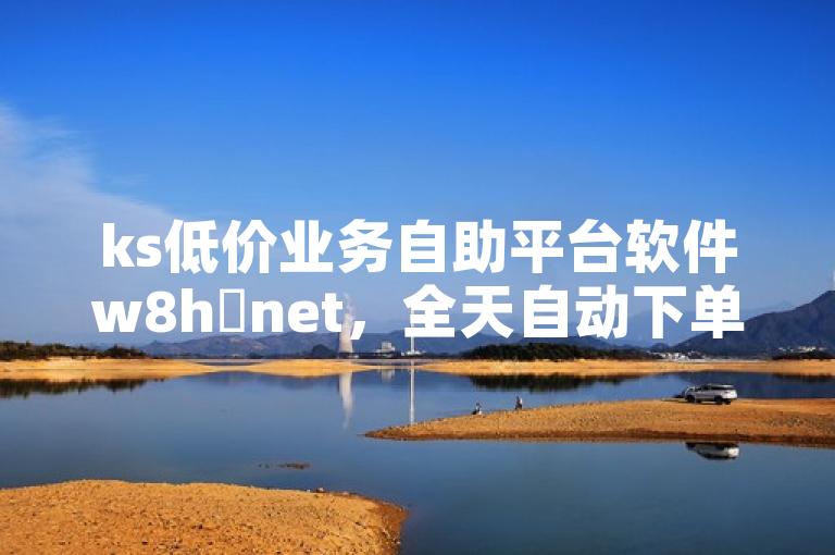ks低价业务自助平台软件w8h敟net，全天自动下单超便捷。