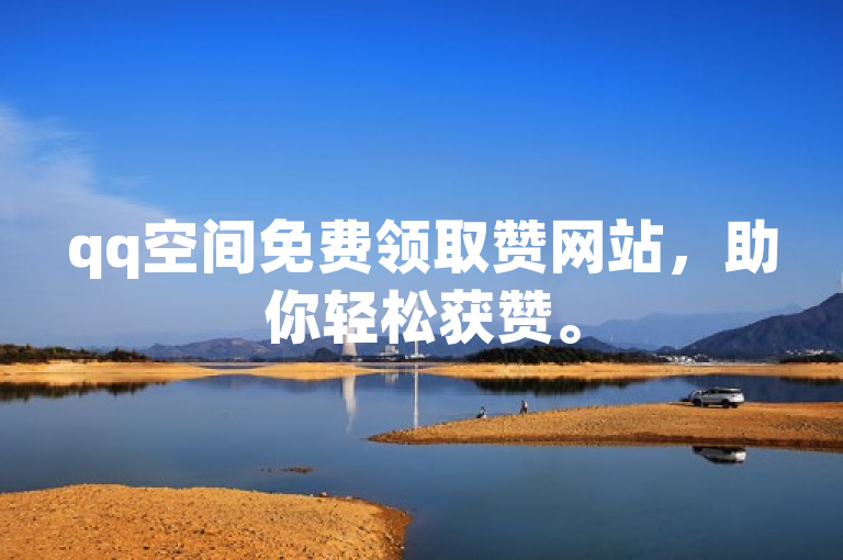 qq空间免费领取赞网站，助你轻松获赞。