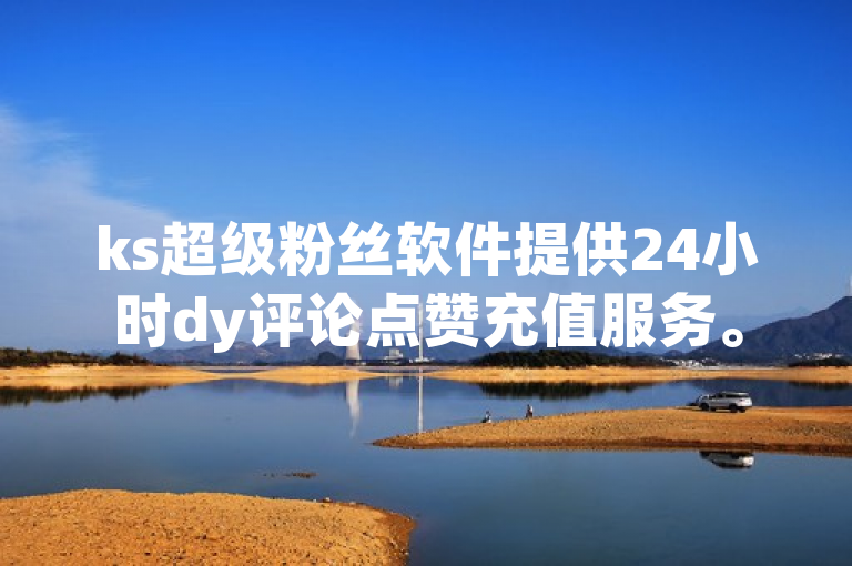 ks超级粉丝软件提供24小时dy评论点赞充值服务。