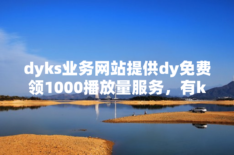 dyks业务网站提供dy免费领1000播放量服务，有ks在线业务及24小时自助服务。
