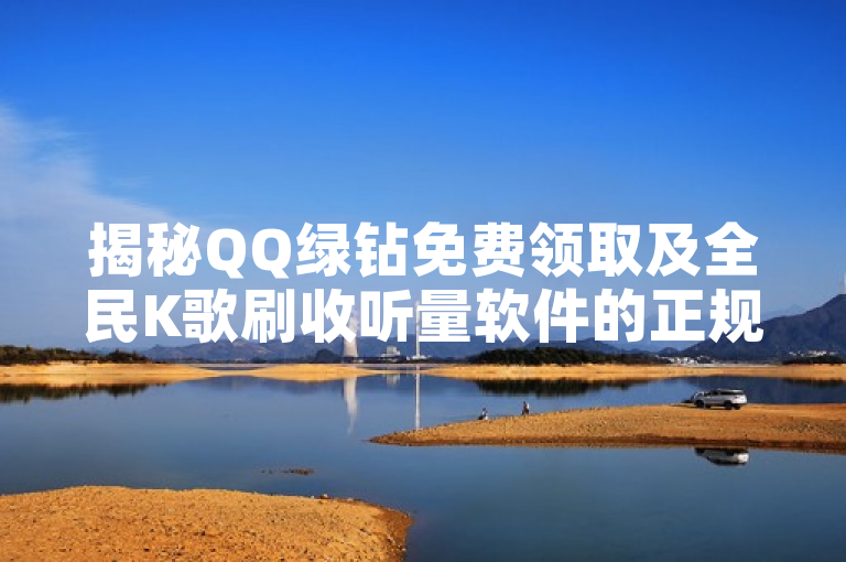 揭秘QQ绿钻免费领取及全民K歌刷收听量软件的正规平台！