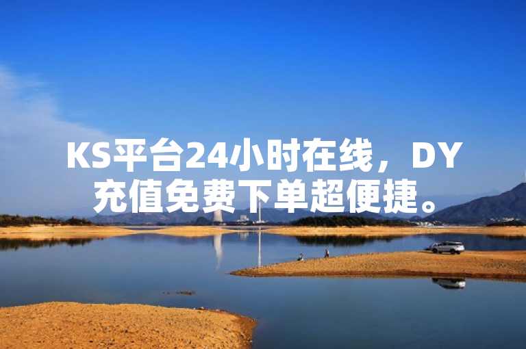 KS平台24小时在线，DY充值免费下单超便捷。