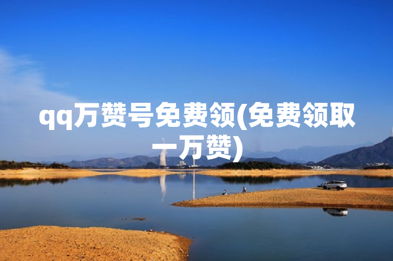 qq万赞号免费领(免费领取一万赞)