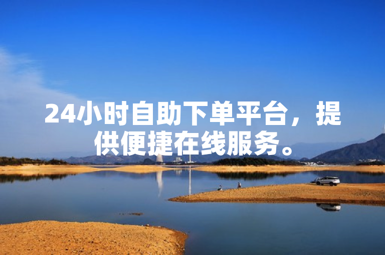 24小时自助下单平台，提供便捷在线服务。