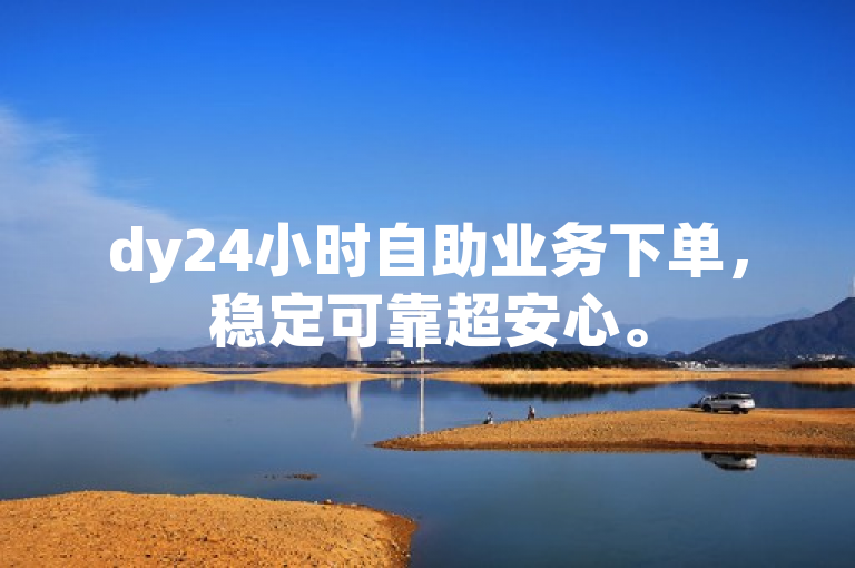 dy24小时自助业务下单，稳定可靠超安心。